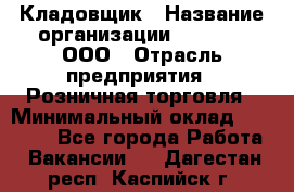 Кладовщик › Название организации ­ O’stin, ООО › Отрасль предприятия ­ Розничная торговля › Минимальный оклад ­ 17 200 - Все города Работа » Вакансии   . Дагестан респ.,Каспийск г.